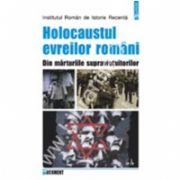 Holocaustul evreilor romani. Din marturiile supravietuitorilor