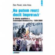 &quot;Nu putem reusi decit impreuna&quot;. O istorie analitica a Conventiei Democratice, 1989 - 2000