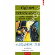 Oglinzi retrovizoare. Istorie, memorie si morala in Romania. Alexandru Zub in dialog cu Sorin Antohi