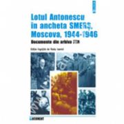 Lotul Antonescu in ancheta SMERS, Moscova, 1944-1946. Documente din arhiva FSB