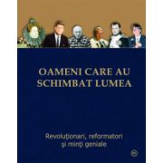 OAMENI CARE AU SCHIMBAT LUMEA – Revolutionari, reformatori si minti geniale.