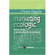 Marketing ecologic. Etica verde a productiei si consumului