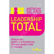 Leadership total. Ghid practic pentru a-ti transforma viziunea asupra vietii in realitate