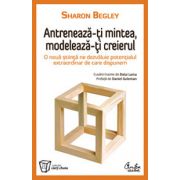 Antreneaza-ti mintea, modeleaza-ti creierul. O noua stiinta ne dezvaluie potentialul extraordinar de care dispunem