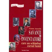 Savanti si inventatori care au schimbat cursul lumii