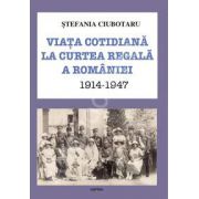 Viata cotidiana la Curtea Regala a Romaniei 1914-1947, Stefania Ciubotaru, Cartex