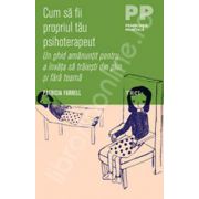 Cum sa fii propriul tau psihoterapeut. Un ghid amanuntit pentru a invata sa traiesti din plin si fara teama