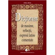 Dictionar de maxime, reflectii, expresii latine comentate (Editia a II-a)