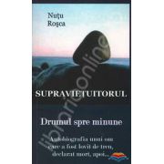 Supravietuitorul. Drumul spre minune. Autobiografia unui om care a fost lovit de tren, declarat mort, apoi