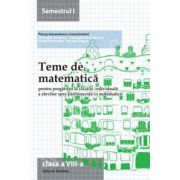 Teme de matematica clasa a VIII-a, semestrul I (2013-2014). Pregatirea la clasa si individuala a elevilor spre performanta in matematica