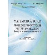 Matematica TC+CD probleme pregatitoare pentru bacalaureat insotite de breviare teoretice. Partea I clasele a IX-a si a X-a