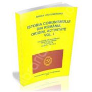 Istoria comunismului din Romania. Origini - Activitate. Volumul I