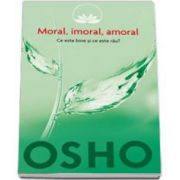 Osho - Moral, imoral, amoral. Ce este bine si ce este rau?