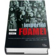 Imperiul foamei: foametea artificiala din URSS si impactul asupra spatiului romanesc 1921-1922, 1931-1933, 1946-1947 (Afaceri Orientale)