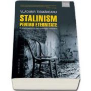 Stalinism pentru eternitate - O istorie politica a comunismului romanesc (Vladimir Tismaneanu)