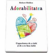 Robert Holden, Adorabilitatea. Capacitatea de a iubi si de a te lasa iubit