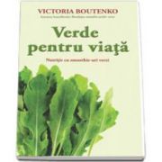 Verde pentru viata. Nutritie cu smoothie-uri verzi (Victoria Boutenko)