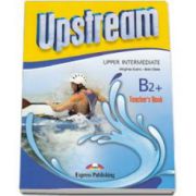 Curs pentru limba engleza Upstream Upper-Intermediate B2+ Teachers Book. Manualul profesorului pentru clasa a X-a (Editie revizuita)