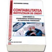 Contabilitatea institutiilor de credit. Conforma cu standardele internationale de raportare financiara (Alexandra Doros)