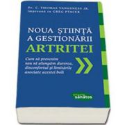 Noua stiinta a gestionarii artritei. Cum sa prevenim sau sa alungam durerea, disconfortul si limitarile asociate acestei boli - Lupta cu artrita trebuie sa inceapa acum!