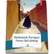 Shahrnush Parsipur, Femei fara barbati. Traducere din limba persana de Cristina Ciovarnache