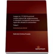 Gabriela Cristina Frentiu, Legea nr. 17-2014 privind unele masuri de reglementare a vanzarii-cumpararii terenurilor agricole situate in extravilan. Titlul I - Comentariu pe articole