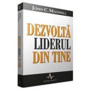 Dezvolta liderul din tine - John Maxwell