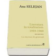 Literatura in totalitarism 1959-1960. Volumul VI - La rascruce de generatii  - Ana Selejan