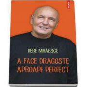 Bebe Mihaescu, A face dragoste aproape perfect