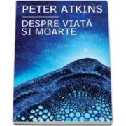 Despre viata si moarte (Peter Atkins)