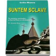 Lelia Marcu, Suntem sclavi! In mintea stramba... si lucrul bun se stramba! Parintele Arsenie Boca