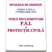 Noile reglementari P. S. I. si protectie civila - editia a XIX-a - ACTUALIZATA 3 februarie 2015