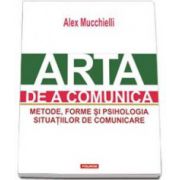 Arta de a comunica. Metode, forme si psihologia situatiilor de comunicare - Editia a II-a (Alex Mucchielli)