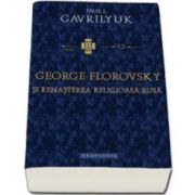 George Florovsky si renasterea religioasa rusa - Traducere din limba engleza de Adela Lungu