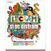 Lucram si ne distram. 48 De proiecte creative pentru a construi, tricota, pila si recicla!