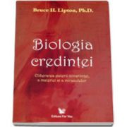 Biologia credintei. Eliberarea puterii constiintei, a materiei si a miracolelor