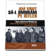 Am vrut sa-l omoram pe Hitler. Operatiunea Walkyria