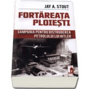 Fortareata Ploiesti. Campania pentru distrugerea petrolului lui Hitler