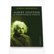 Albert Einstein si frontierele fizicii - Jeremy Bernstein