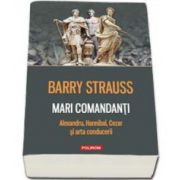 Mari comandanti: Alexandru, Hannibal, Cezar si arta conducerii - Traducere de Paul Aneci