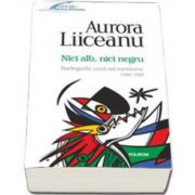 Aurora Liiceanu - Nici alb, nici negru. Radiografia unui sat romanesc, 1948-1998