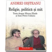 Religie, politica si mit. Texte despre Mircea Eliade si Ioan Petru Culianu