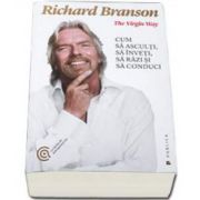 Richard Branson, The Virgin Way. Cum sa asculti, sa inveti, sa razi si sa conduci