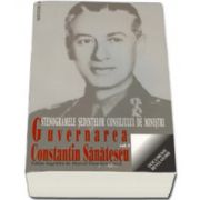 GUVERNAREA CONSTANTIN SANATESCU. Stenogramele sedintelor consiliului de ministri. vol I (august - noiembrie 1944)