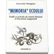 &quot;Memoria&quot;ecoului. Studii si articole de istorie literara si literatura comparata.