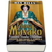 Printesa Masako. Prizoniera Tronului Crizantemei. Povestea adevarata si tragica a printesei Japoniei - Ben Hills