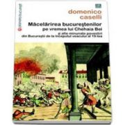 Macelarirea bucurestenilor pe vremea lui Chehaia Bei si alte minunate povestiri din Bucurestii de la inceputul veacului al 19-lea