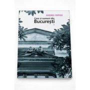 Andrei Pippidi, Case si oameni din Bucuresti - Volumul I