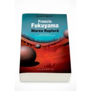 Marea Ruptura. Natura umana si refacerea ordinii sociale - Francis Fukuyama