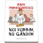 Radu Paraschivescu - Noi vorbim, nu gandim. Noua colectie de perle romanesti